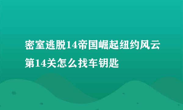密室逃脱14帝国崛起纽约风云第14关怎么找车钥匙
