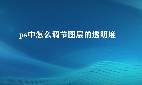 ps中怎么调节图层的透明度