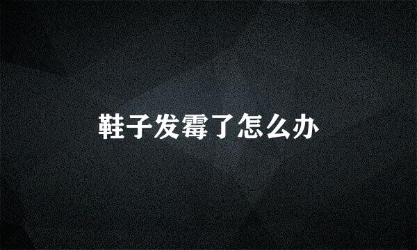 鞋子发霉了怎么办