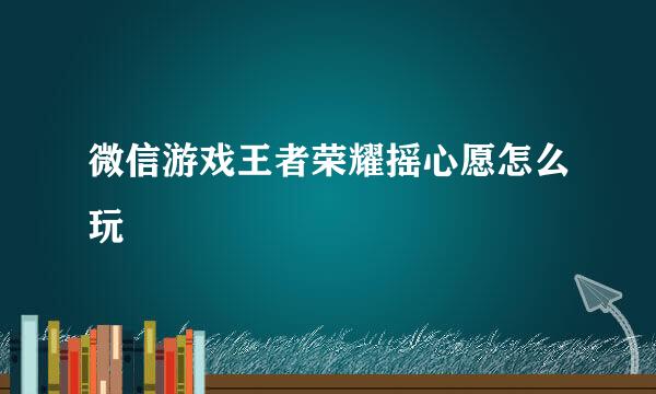微信游戏王者荣耀摇心愿怎么玩