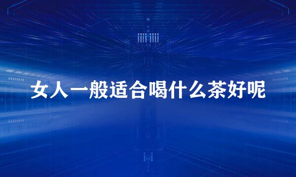 女人一般适合喝什么茶好呢