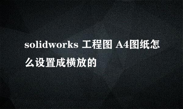 solidworks 工程图 A4图纸怎么设置成横放的