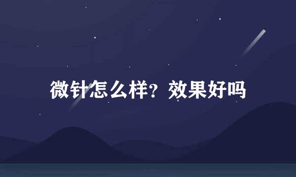 微针怎么样？效果好吗