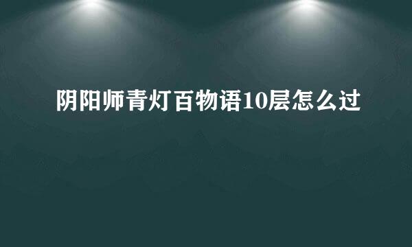 阴阳师青灯百物语10层怎么过