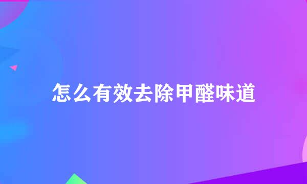 怎么有效去除甲醛味道