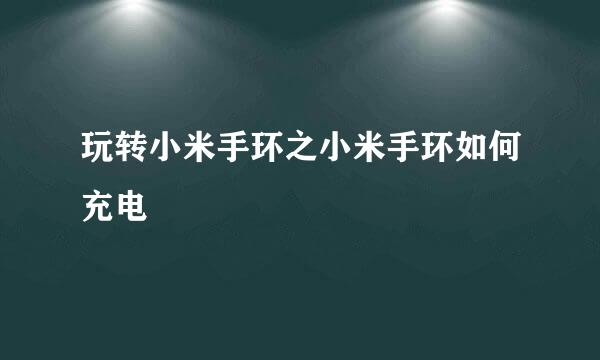 玩转小米手环之小米手环如何充电