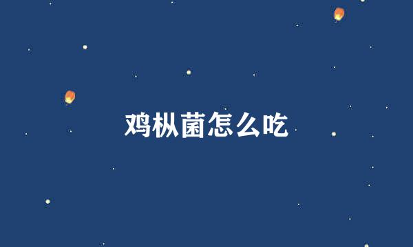 鸡枞菌怎么吃