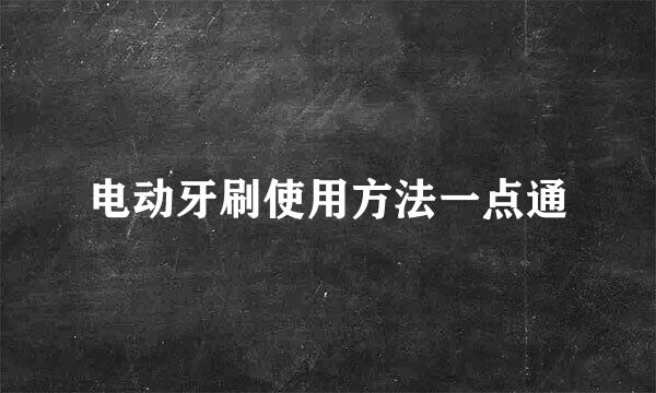 电动牙刷使用方法一点通