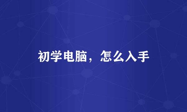 初学电脑，怎么入手