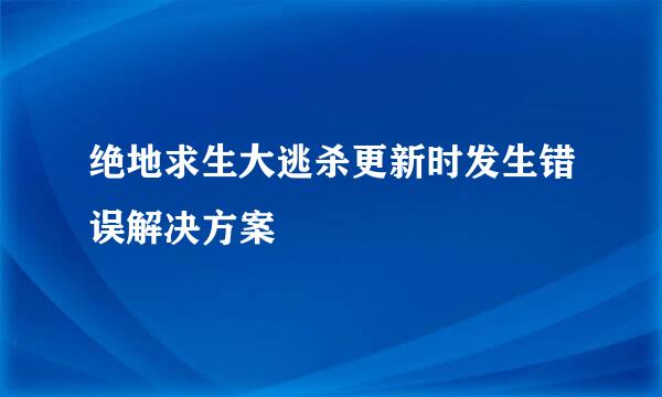 绝地求生大逃杀更新时发生错误解决方案