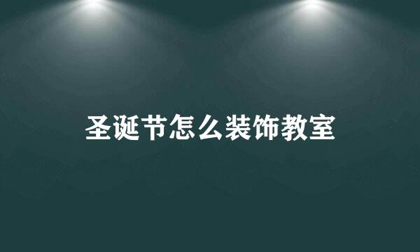 圣诞节怎么装饰教室