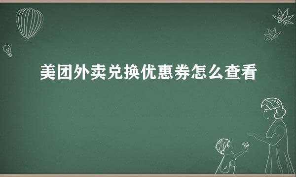 美团外卖兑换优惠券怎么查看