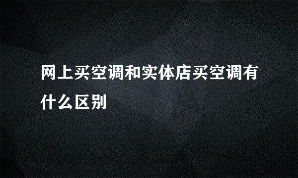 网上买空调和实体店买空调有什么区别