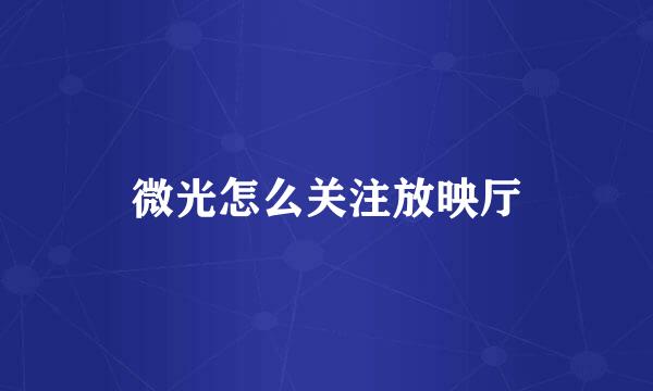 微光怎么关注放映厅