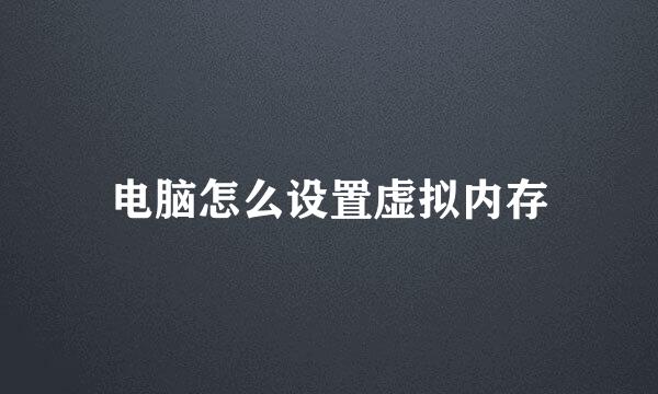 电脑怎么设置虚拟内存
