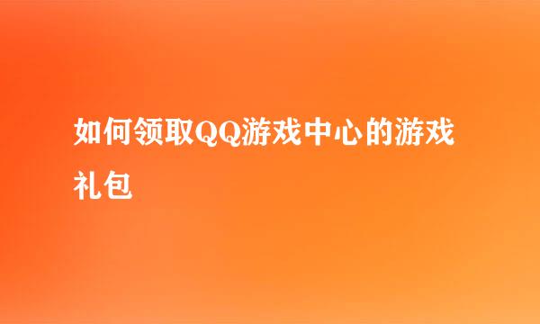 如何领取QQ游戏中心的游戏礼包