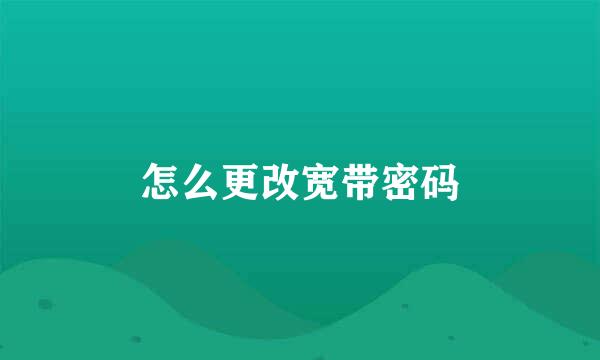 怎么更改宽带密码