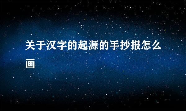 关于汉字的起源的手抄报怎么画
