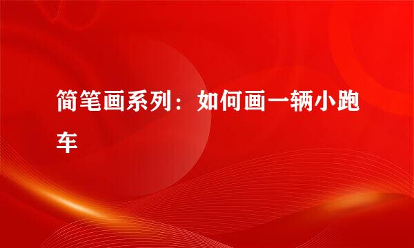 简笔画系列：如何画一辆小跑车