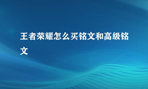 王者荣耀怎么买铭文和高级铭文
