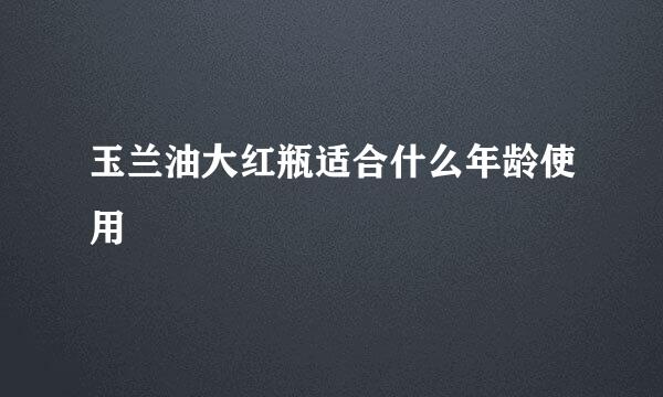 玉兰油大红瓶适合什么年龄使用
