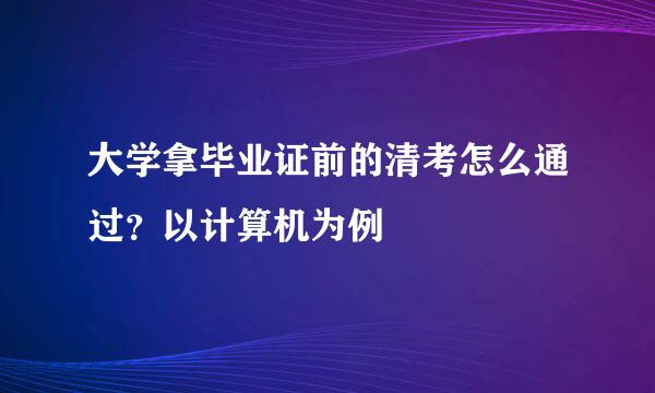大学拿毕业证前的清考怎么通过？以计算机为例