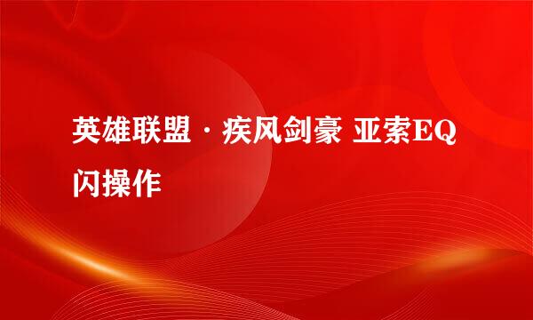 英雄联盟·疾风剑豪 亚索EQ闪操作