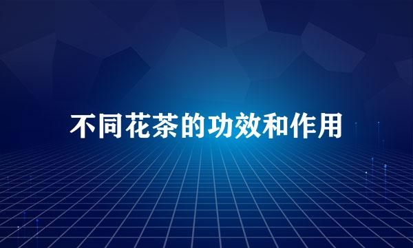 不同花茶的功效和作用