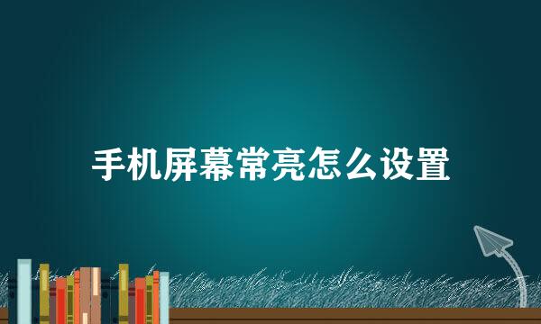 手机屏幕常亮怎么设置