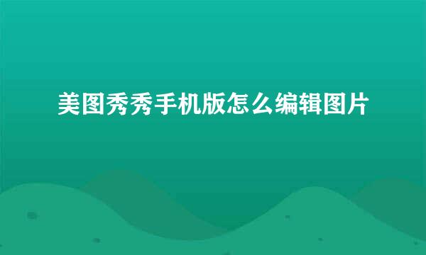 美图秀秀手机版怎么编辑图片