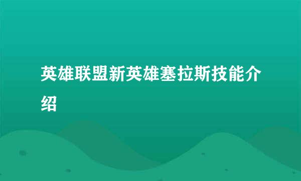 英雄联盟新英雄塞拉斯技能介绍