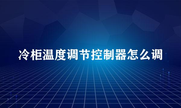 冷柜温度调节控制器怎么调