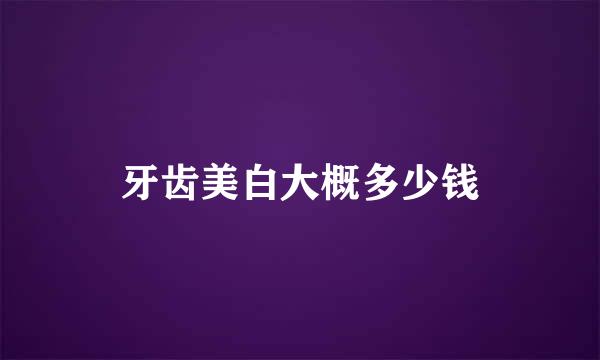 牙齿美白大概多少钱