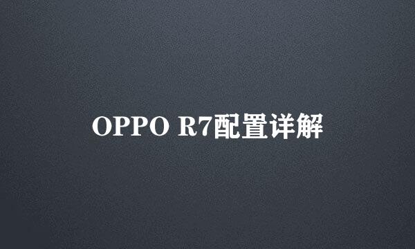OPPO R7配置详解