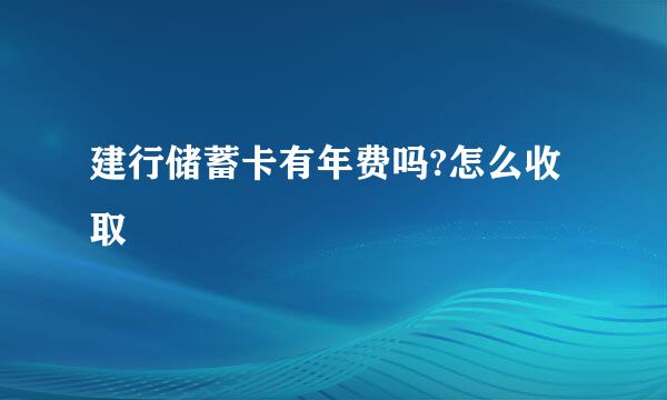 建行储蓄卡有年费吗?怎么收取