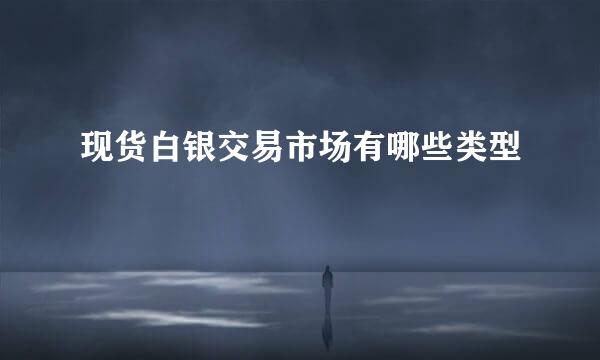 现货白银交易市场有哪些类型