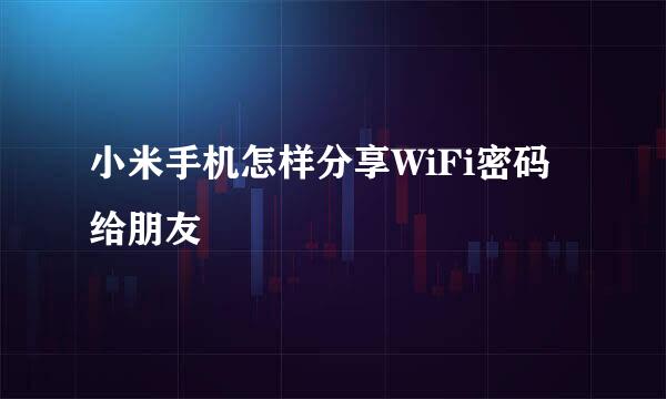 小米手机怎样分享WiFi密码给朋友