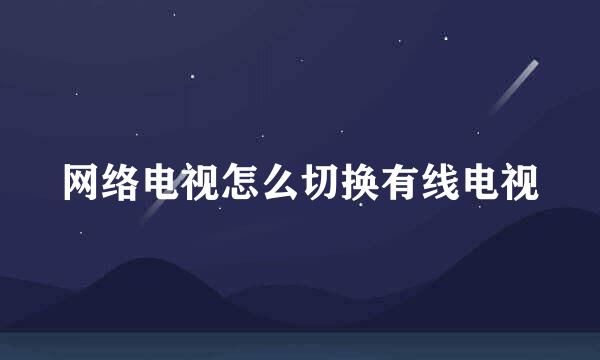 网络电视怎么切换有线电视