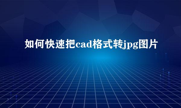如何快速把cad格式转jpg图片