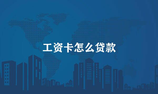 工资卡怎么贷款