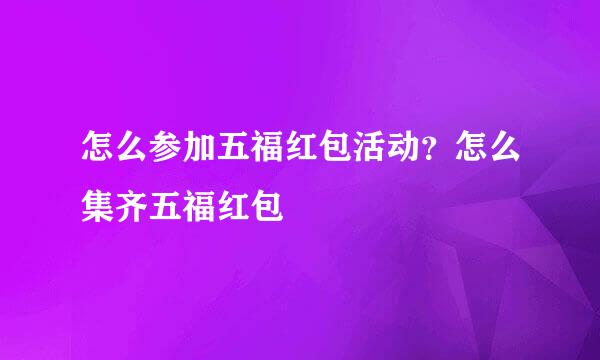 怎么参加五福红包活动？怎么集齐五福红包