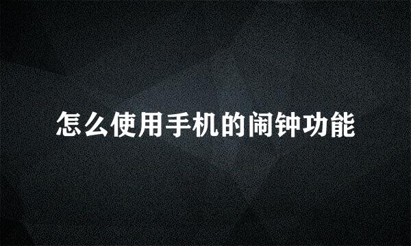 怎么使用手机的闹钟功能
