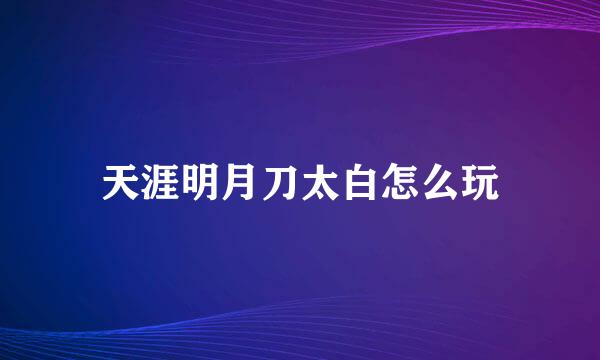 天涯明月刀太白怎么玩