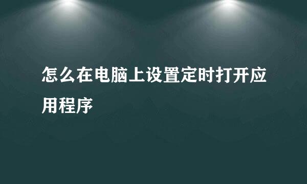 怎么在电脑上设置定时打开应用程序