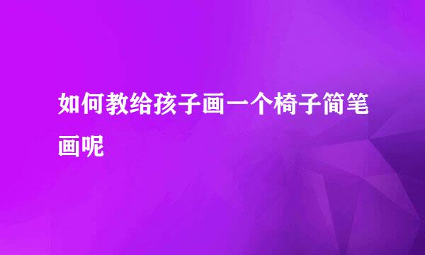 如何教给孩子画一个椅子简笔画呢