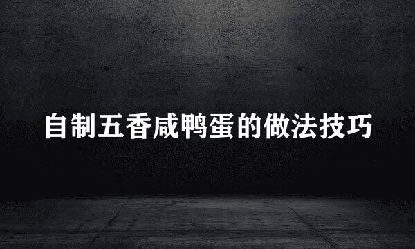 自制五香咸鸭蛋的做法技巧