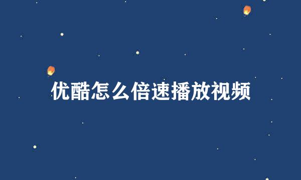 优酷怎么倍速播放视频