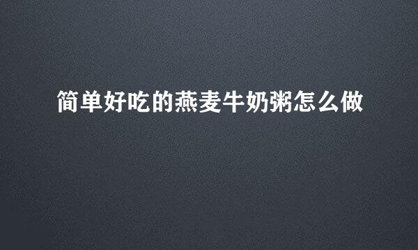 简单好吃的燕麦牛奶粥怎么做