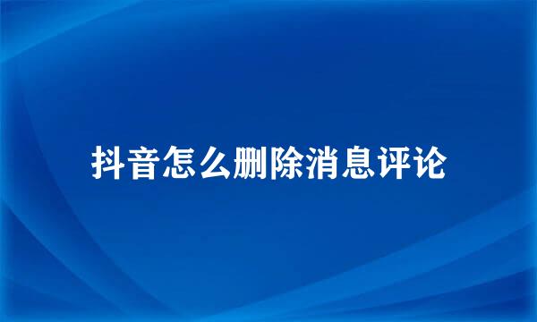 抖音怎么删除消息评论