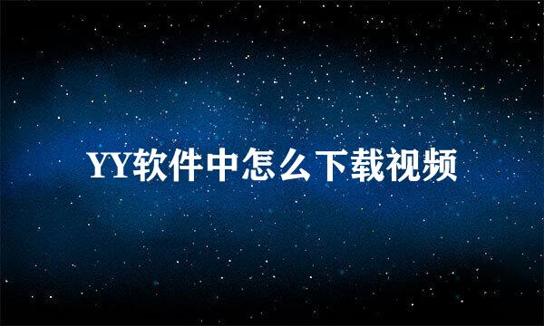 YY软件中怎么下载视频